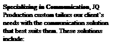 Text Box: Specializing in Communication, JQ Production custom tailors our client�s needs with the communication solution that best suits them. These solutions include: 
